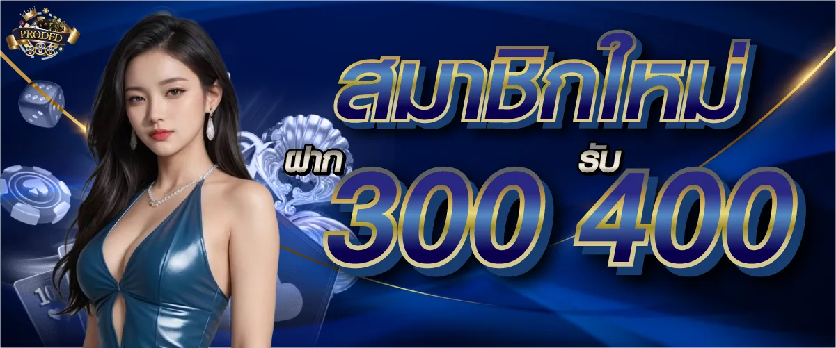 สมาชิกใหม่ ฝาก 300 รับ 400